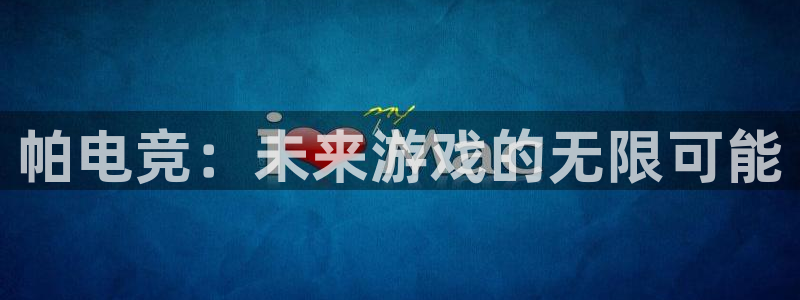MK电竞电竞体育官网：帕电竞：未来游戏的